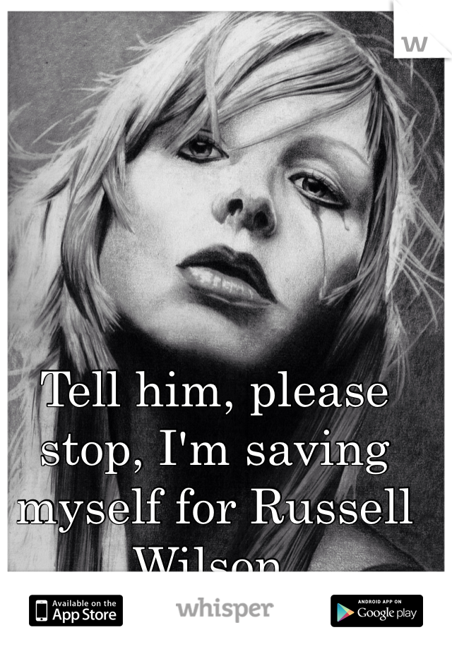 Tell him, please stop, I'm saving myself for Russell Wilson.