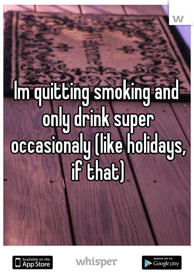 Im quitting smoking and only drink super occasionaly (like holidays, if that)
