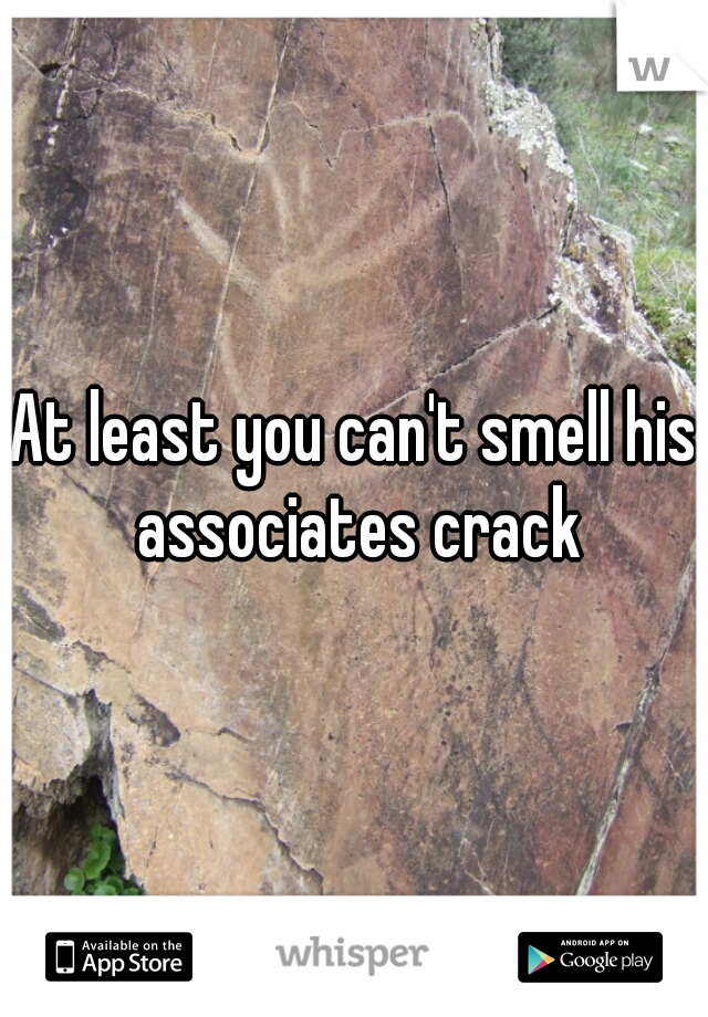 At least you can't smell his associates crack