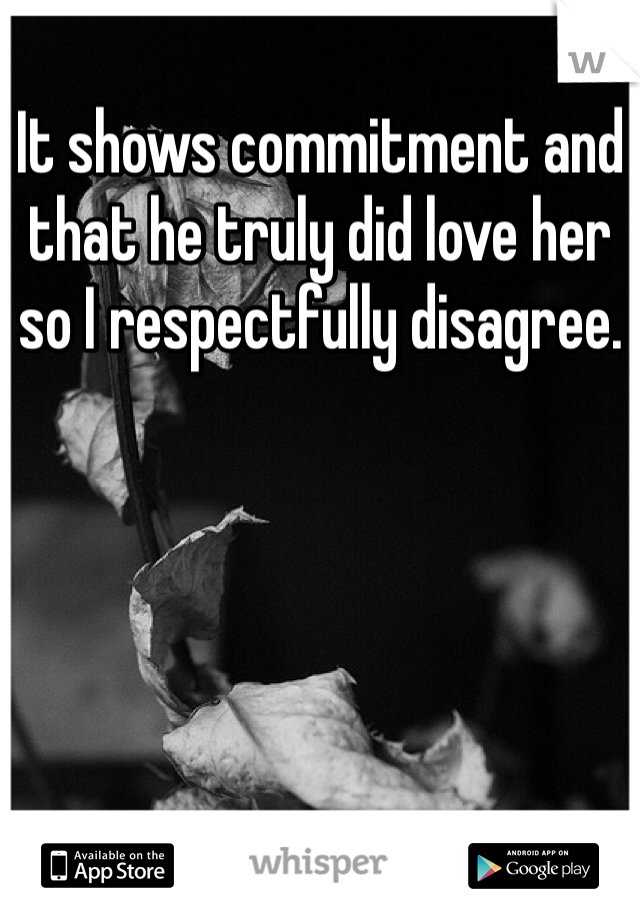It shows commitment and that he truly did love her so I respectfully disagree.