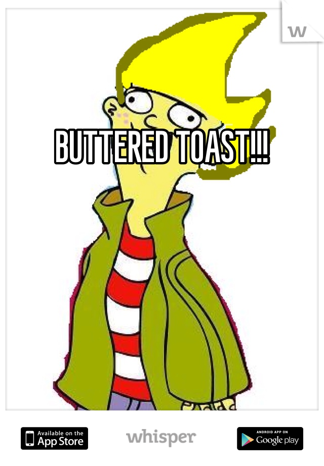 BUTTERED TOAST!!!
