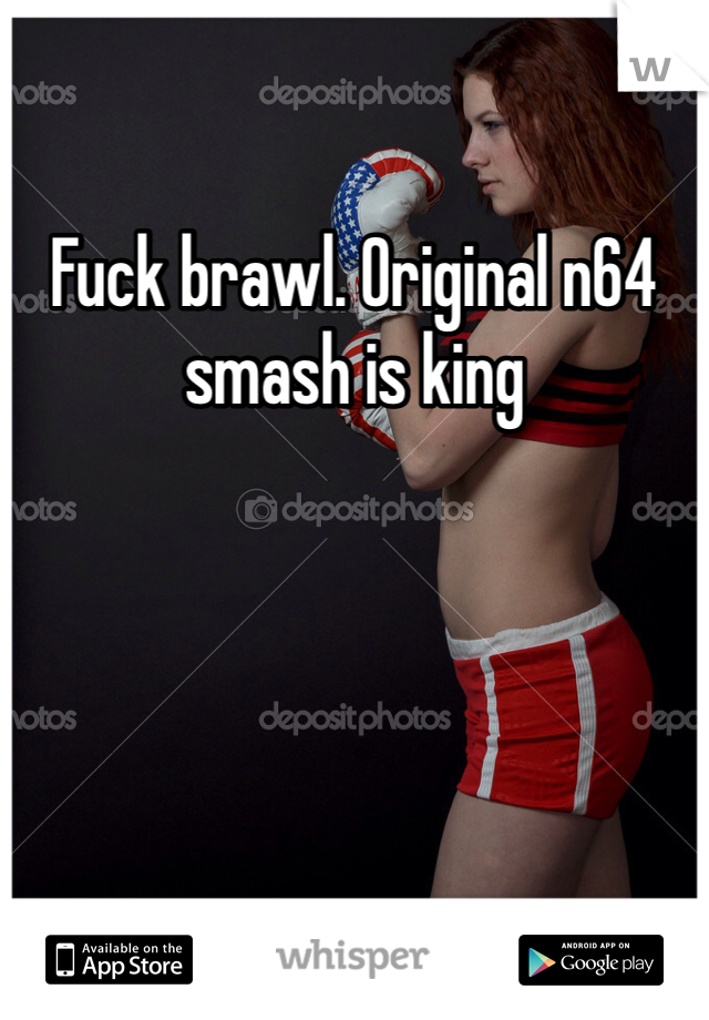 Fuck brawl. Original n64 smash is king 
