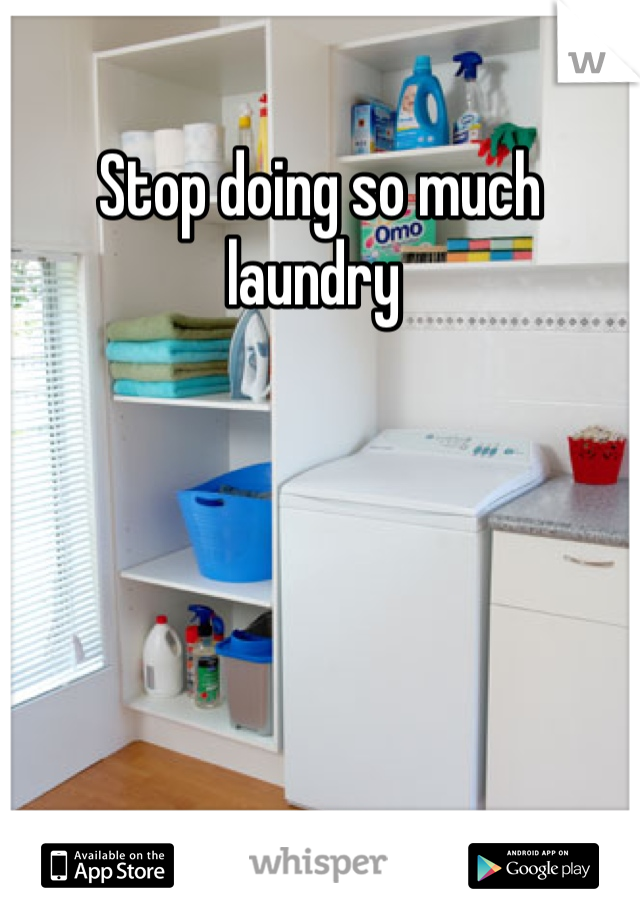 Stop doing so much laundry 