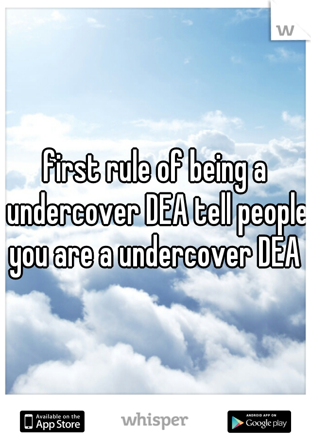 first rule of being a undercover DEA tell people you are a undercover DEA 
