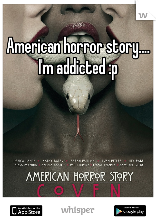 American horror story.... I'm addicted :p