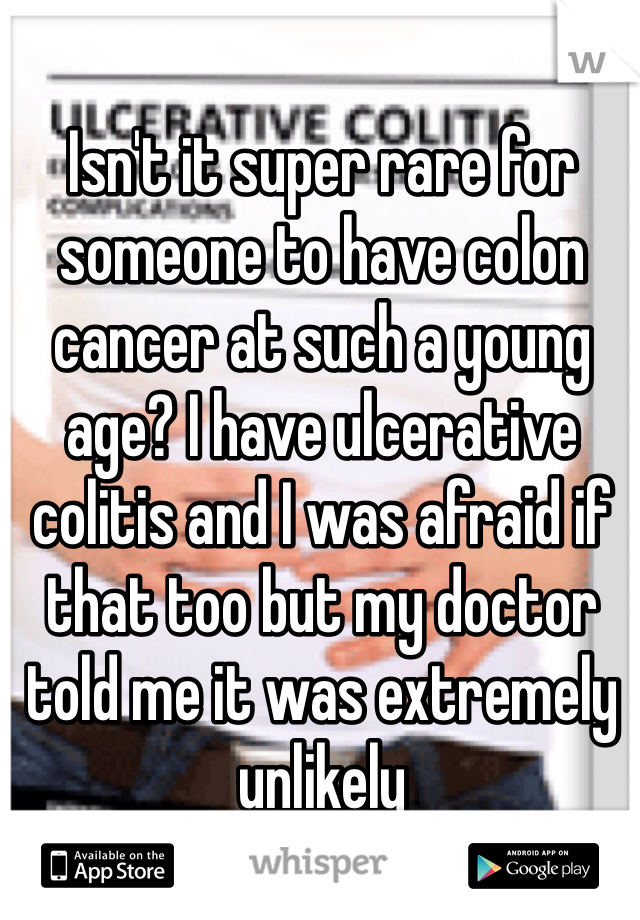 Isn't it super rare for someone to have colon cancer at such a young age? I have ulcerative colitis and I was afraid if that too but my doctor told me it was extremely unlikely