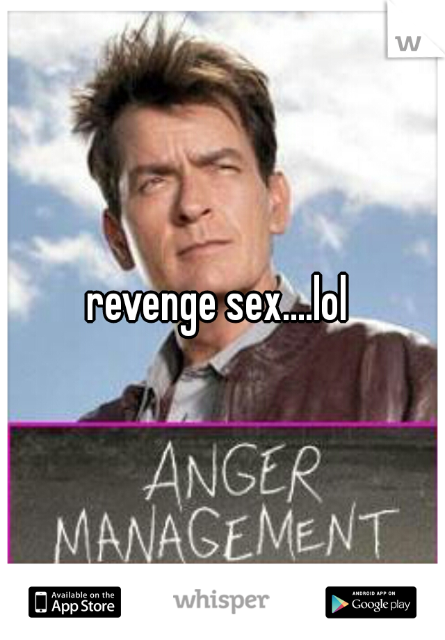 revenge sex....lol 