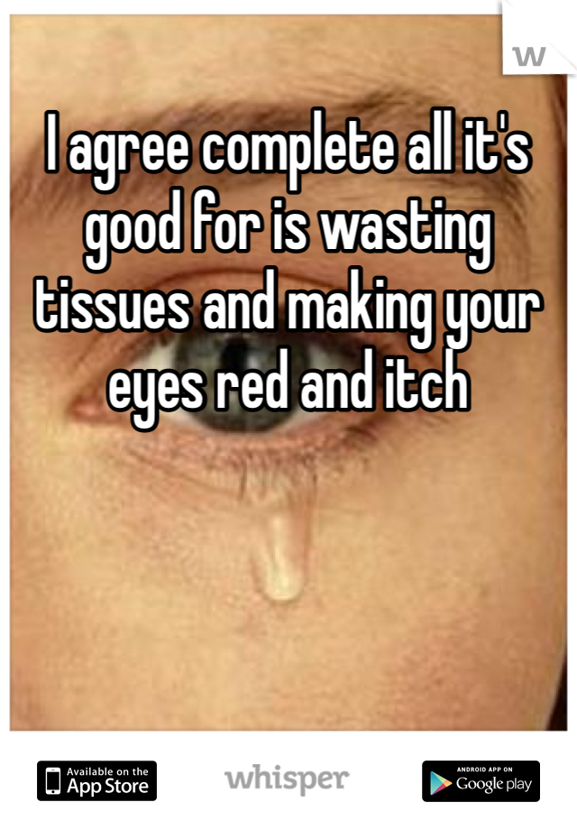 I agree complete all it's good for is wasting tissues and making your eyes red and itch 