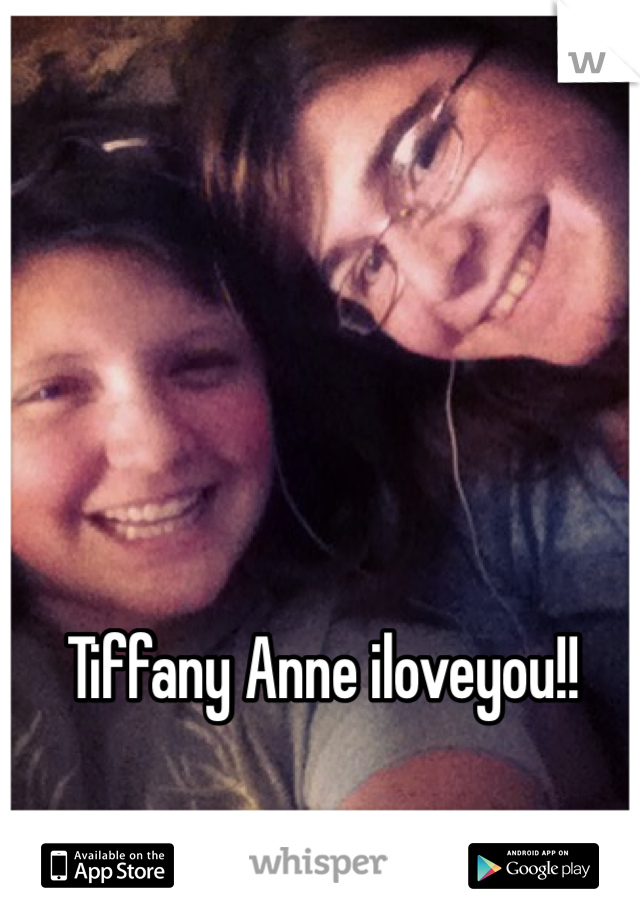 Tiffany Anne iloveyou!!
