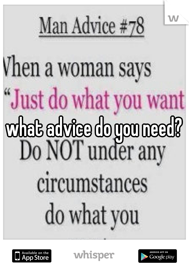 what advice do you need?