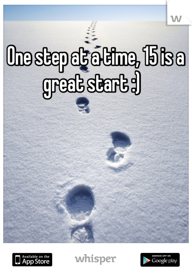 One step at a time, 15 is a great start :)  