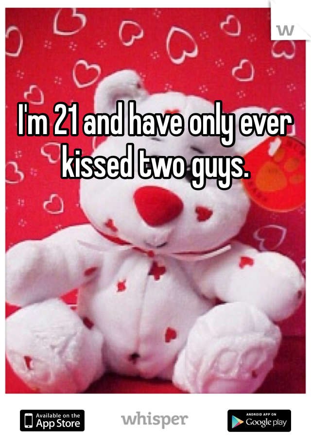 I'm 21 and have only ever kissed two guys. 