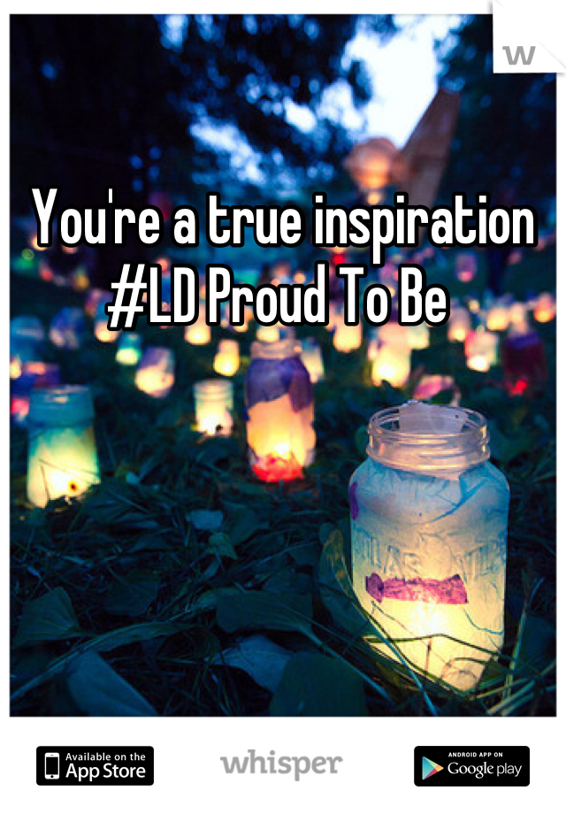 You're a true inspiration
#LD Proud To Be 