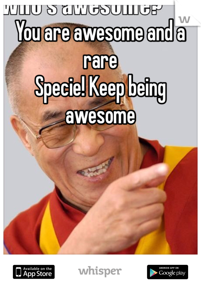You are awesome and a rare
Specie! Keep being awesome
