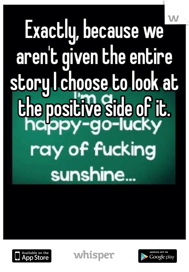 Exactly, because we aren't given the entire story I choose to look at the positive side of it.