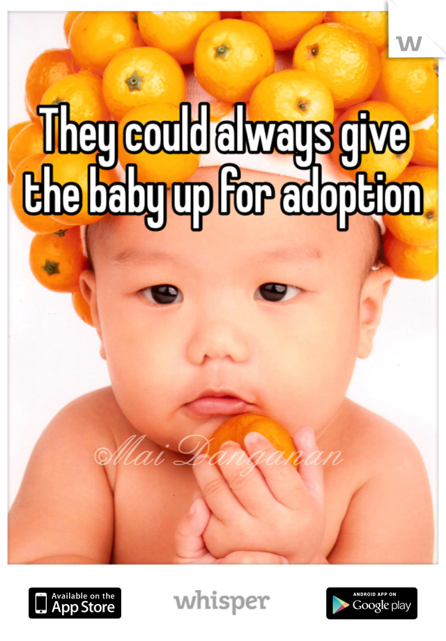 They could always give the baby up for adoption 