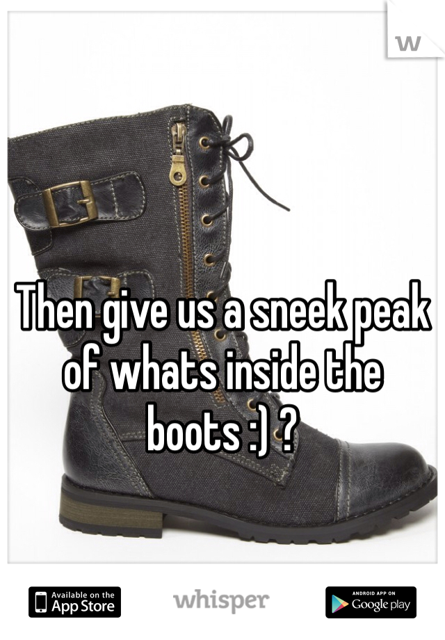 Then give us a sneek peak of whats inside the boots :) ? 