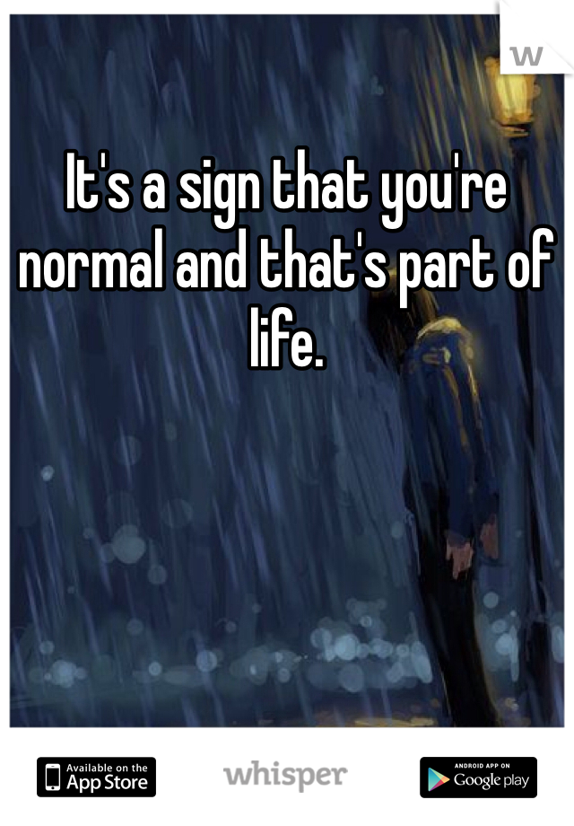 It's a sign that you're normal and that's part of life.