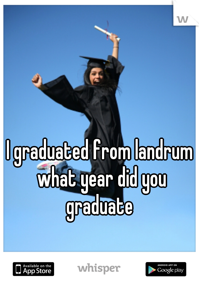 I graduated from landrum what year did you graduate 