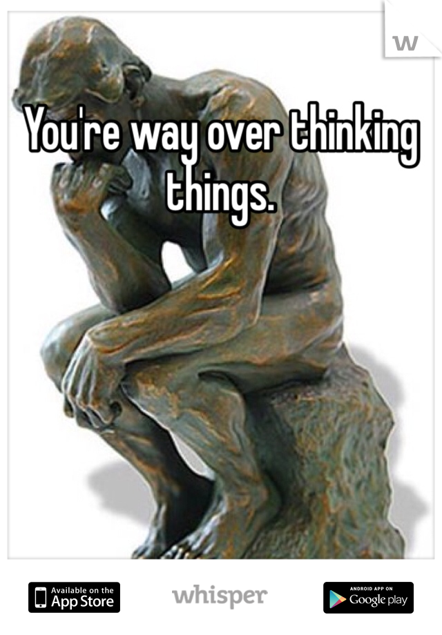 You're way over thinking things. 