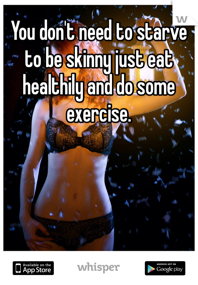 You don't need to starve to be skinny just eat healthily and do some exercise. 