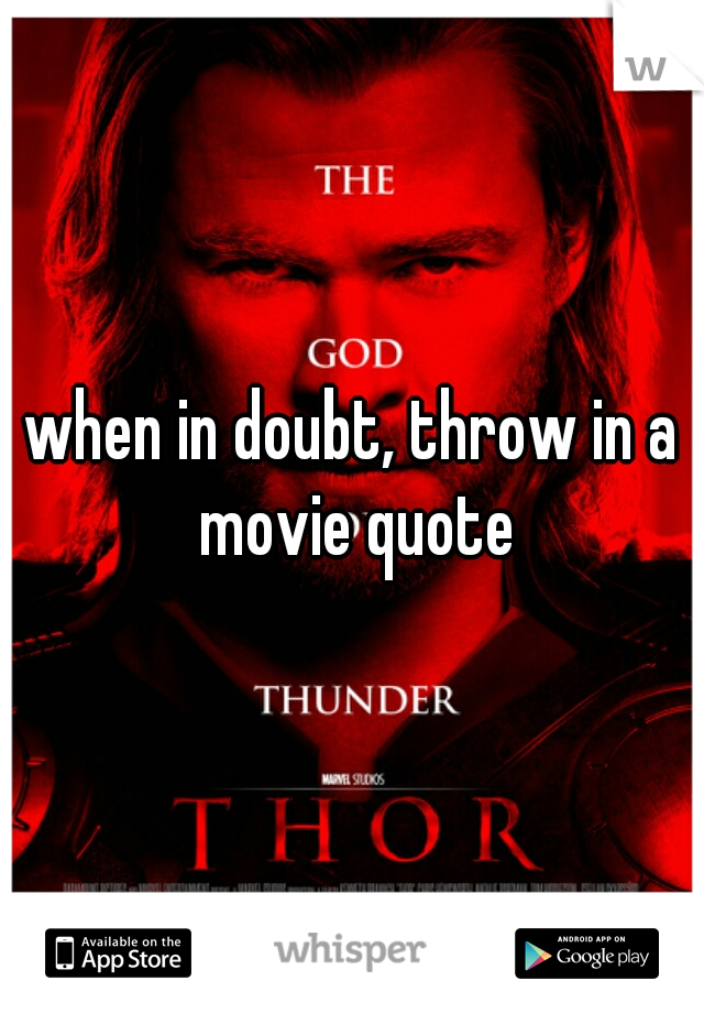 when in doubt, throw in a movie quote