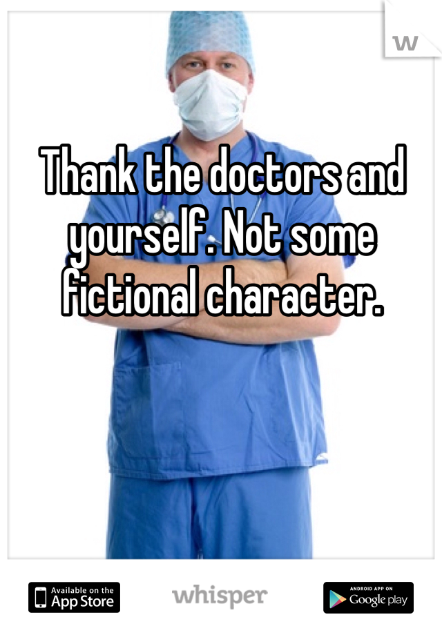 Thank the doctors and yourself. Not some fictional character. 
