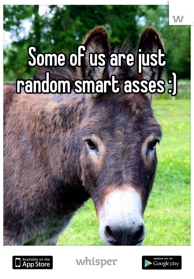 Some of us are just random smart asses :)