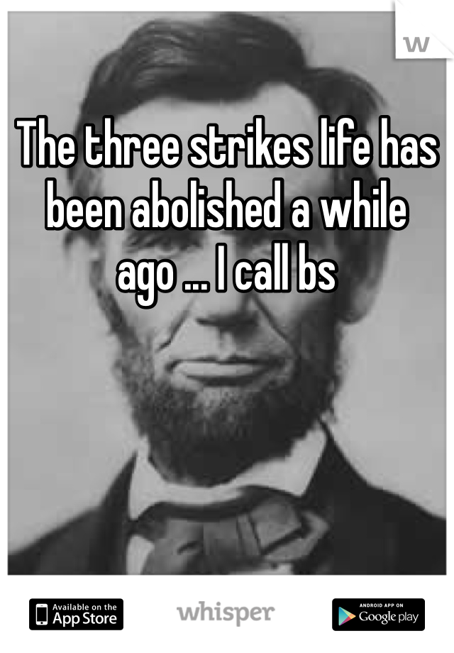 The three strikes life has been abolished a while ago ... I call bs 