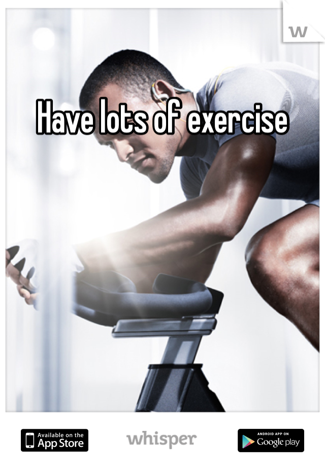 Have lots of exercise
