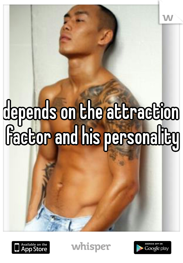 depends on the attraction factor and his personality