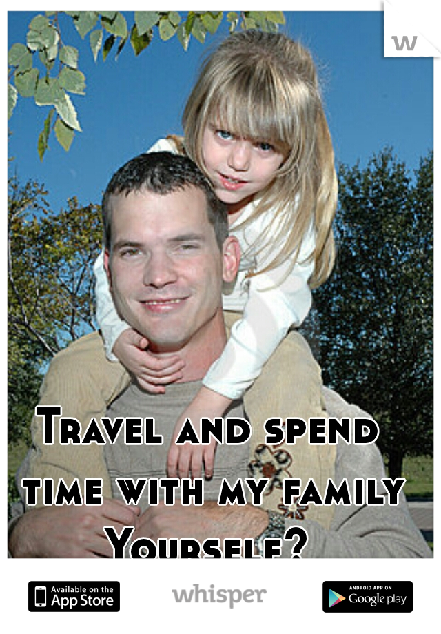 Travel and spend time with my family
Yourself?