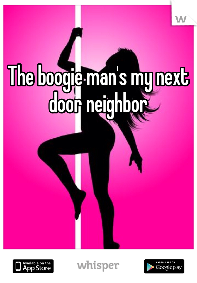 The boogie man's my next door neighbor 