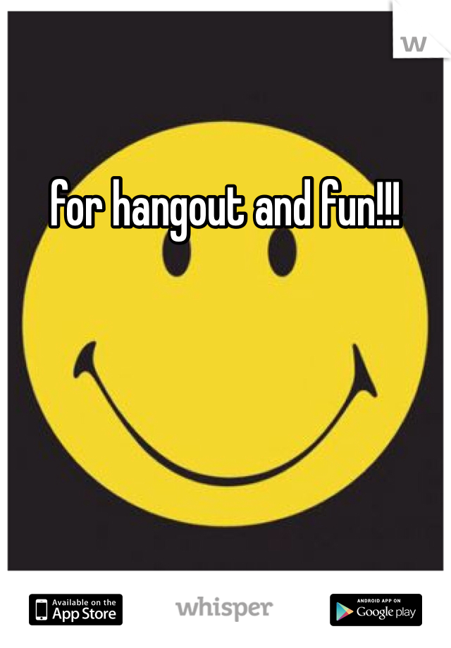 for hangout and fun!!!