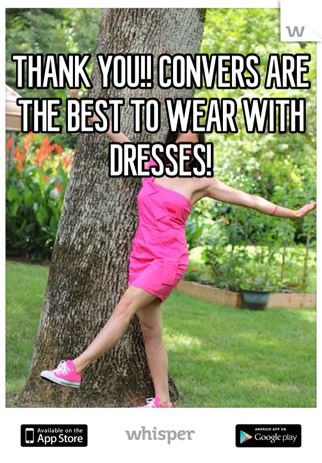 THANK YOU!! CONVERS ARE THE BEST TO WEAR WITH DRESSES!