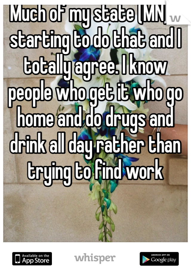  Much of my state (MN) is starting to do that and I totally agree. I know people who get it who go home and do drugs and drink all day rather than trying to find work