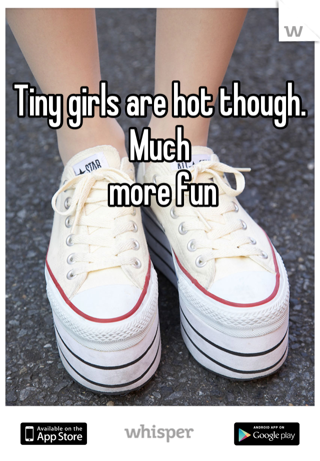 Tiny girls are hot though. Much
 more fun
