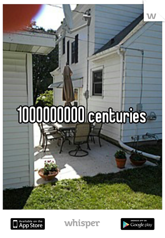 1000000000 centuries