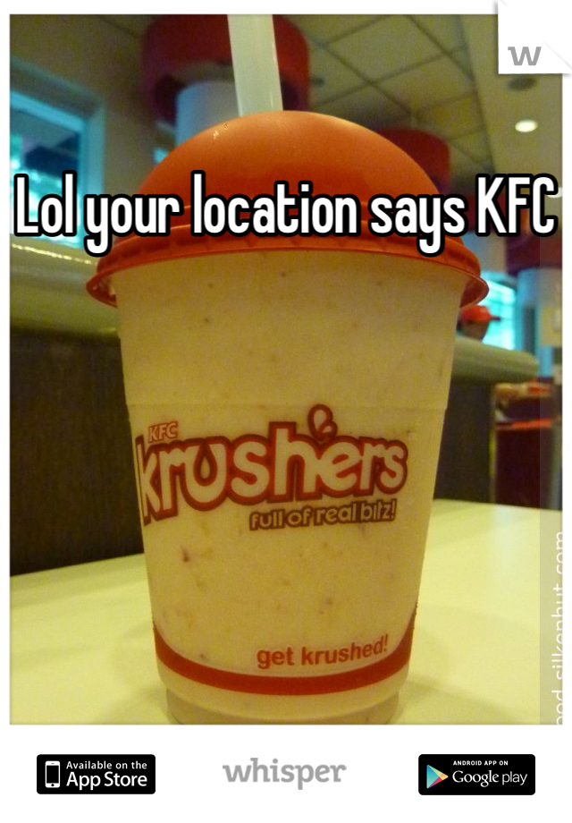 Lol your location says KFC