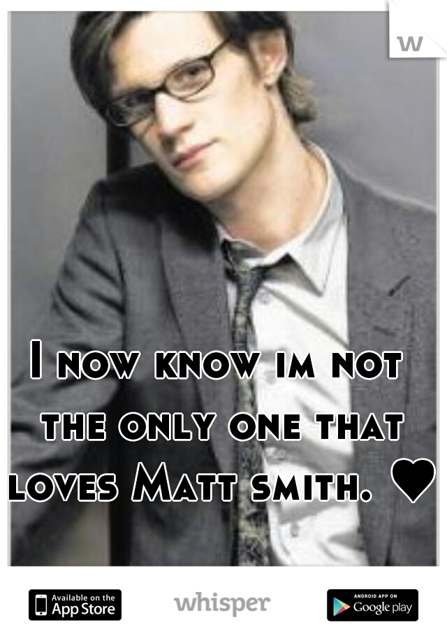 I now know im not the only one that loves Matt smith. ♥