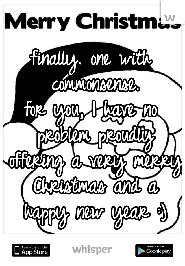 finally. one with commonsense.
for you, I have no problem proudly offering a very merry Christmas and a happy new year :)