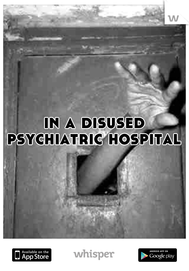 in a disused psychiatric hospital 