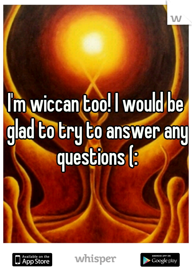 I'm wiccan too! I would be glad to try to answer any questions (: