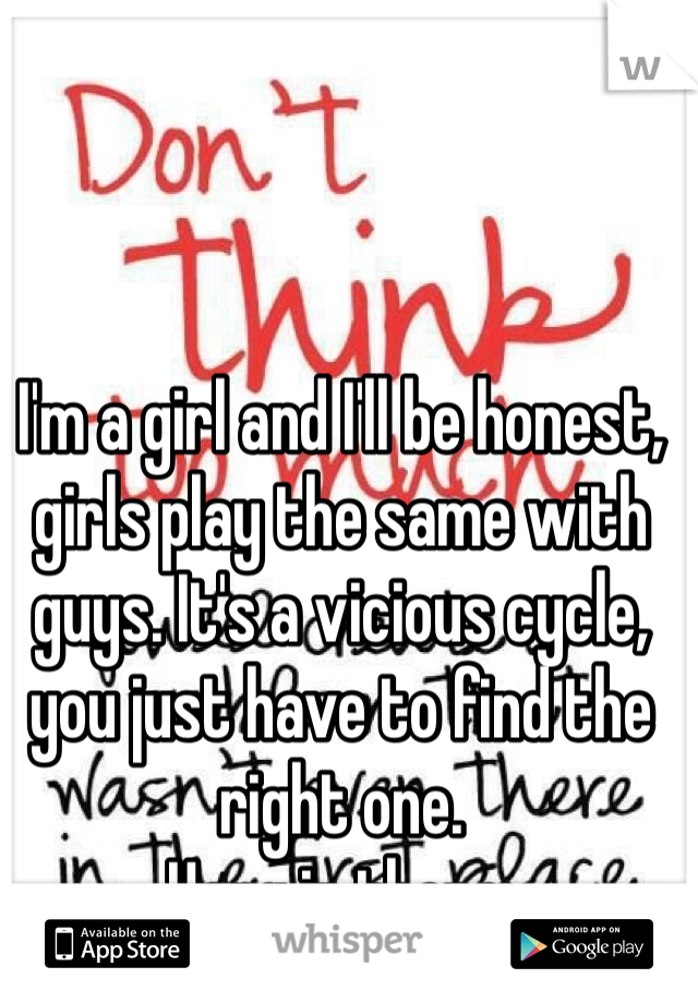 I'm a girl and I'll be honest, girls play the same with guys. It's a vicious cycle, you just have to find the right one.
Hang in there.