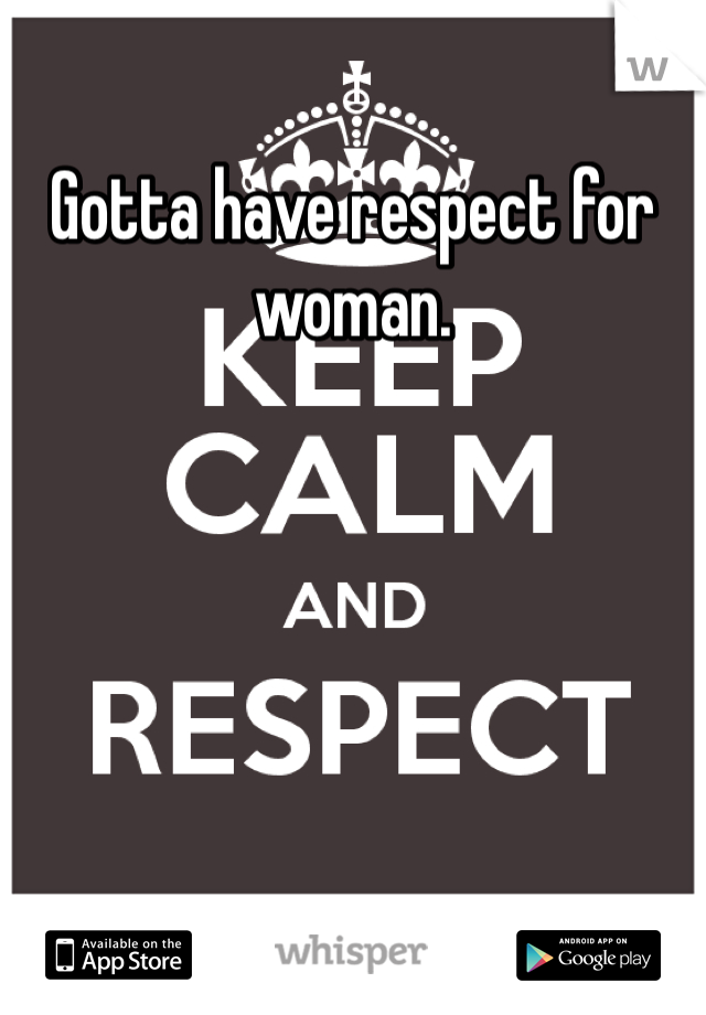 Gotta have respect for woman. 