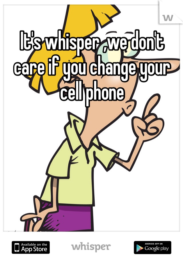 It's whisper ,we don't care if you change your cell phone