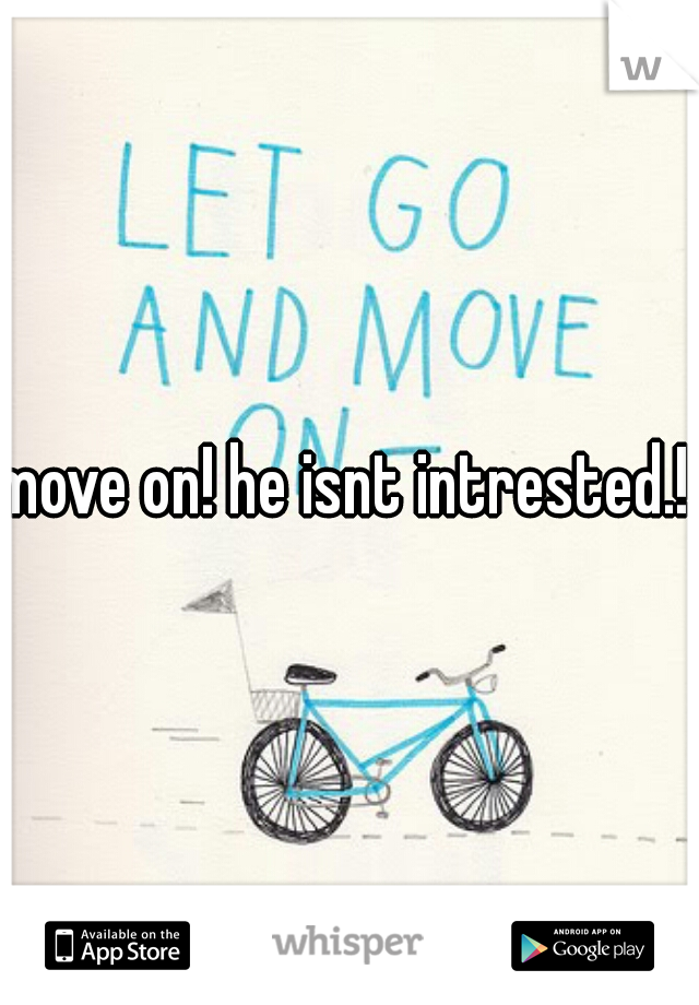 move on! he isnt intrested.! 