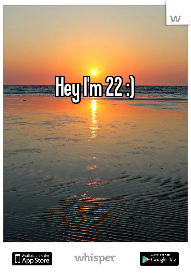 Hey I'm 22 :)