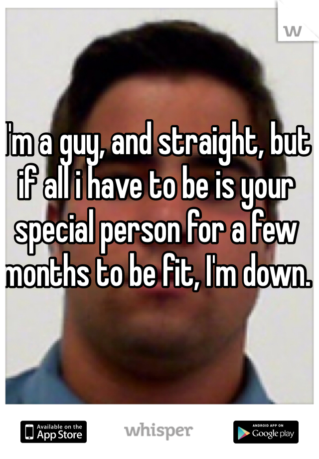 I'm a guy, and straight, but if all i have to be is your special person for a few months to be fit, I'm down. 