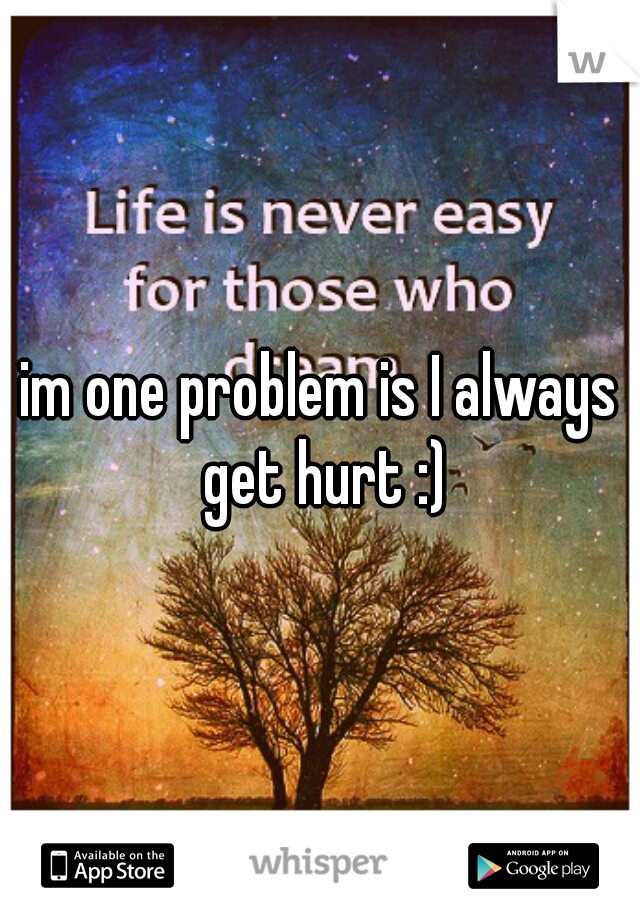 im one problem is I always get hurt :)